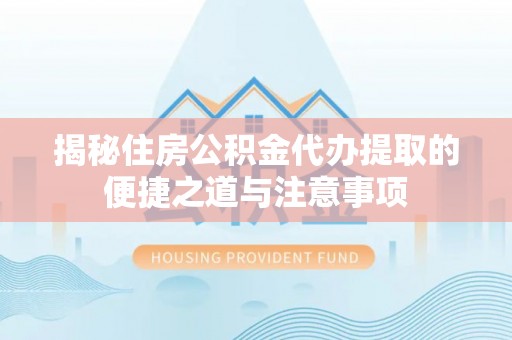 应城揭秘住房公积金代办提取的便捷之道与注意事项