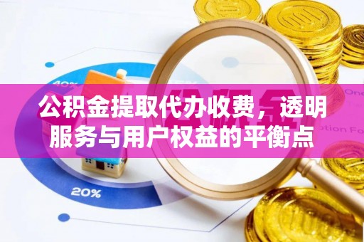 应城公积金提取代办收费，透明服务与用户权益的平衡点