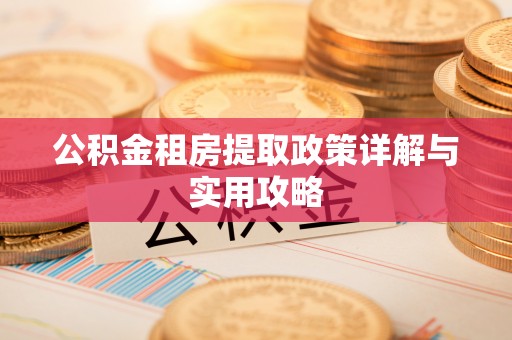 应城公积金租房提取政策详解与实用攻略