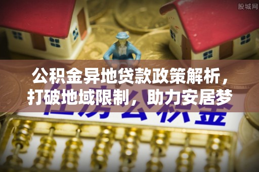 应城公积金异地贷款政策解析，打破地域限制，助力安居梦想