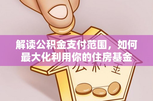 应城解读公积金支付范围，如何最大化利用你的住房基金