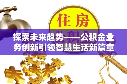 应城探索未来趋势——公积金业务创新引领智慧生活新篇章