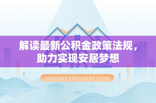 应城解读最新公积金政策法规，助力实现安居梦想