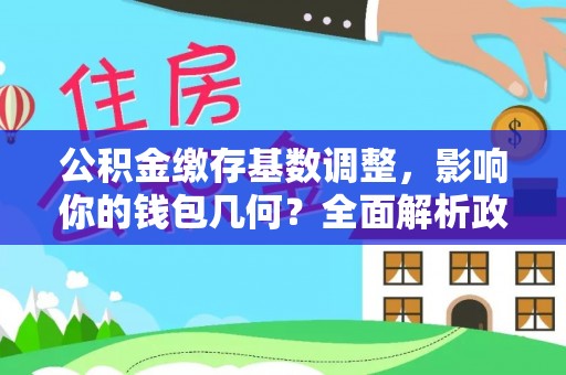 应城公积金缴存基数调整，影响你的钱包几何？全面解析政策与实际收益