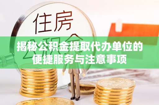 应城揭秘公积金提取代办单位的便捷服务与注意事项