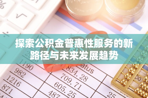 应城探索公积金普惠性服务的新路径与未来发展趋势