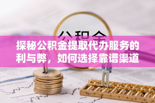 应城探秘公积金提取代办服务的利与弊，如何选择靠谱渠道？