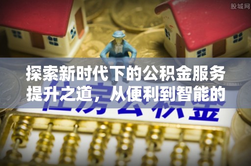 应城探索新时代下的公积金服务提升之道，从便利到智能的全面升级