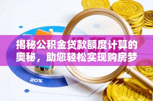 应城揭秘公积金贷款额度计算的奥秘，助您轻松实现购房梦想