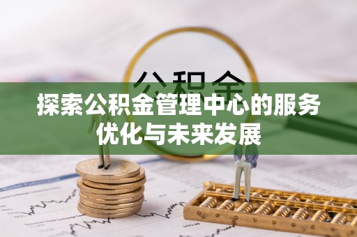 应城探索公积金管理中心的服务优化与未来发展