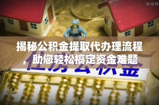 应城揭秘公积金提取代办理流程，助您轻松搞定资金难题