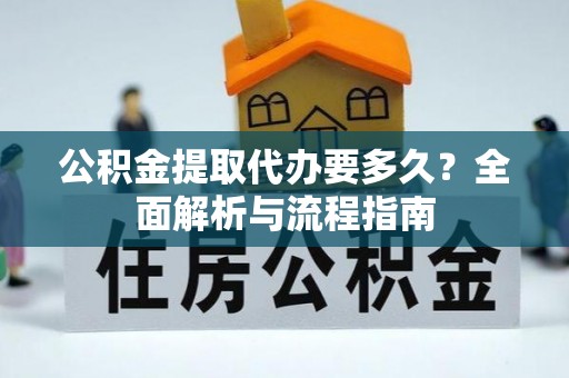 应城公积金提取代办要多久？全面解析与流程指南