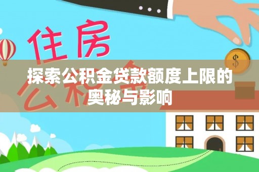 应城探索公积金贷款额度上限的奥秘与影响