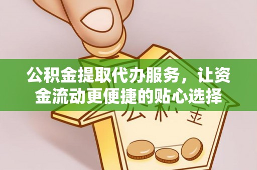 应城公积金提取代办服务，让资金流动更便捷的贴心选择