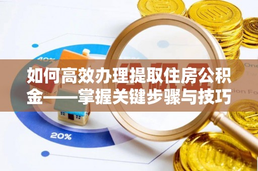应城如何高效办理提取住房公积金——掌握关键步骤与技巧
