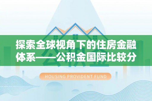 应城探索全球视角下的住房金融体系——公积金国际比较分析