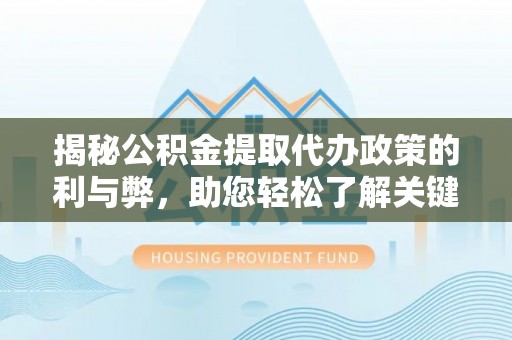 应城揭秘公积金提取代办政策的利与弊，助您轻松了解关键要点