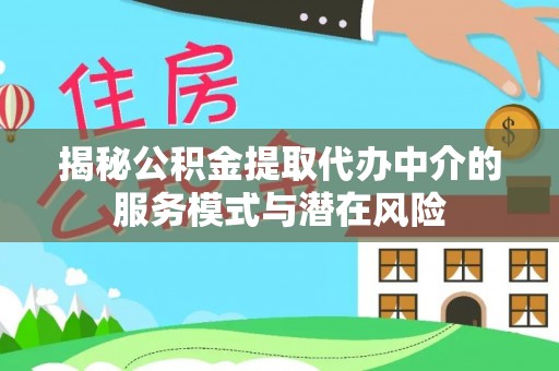 应城揭秘公积金提取代办中介的服务模式与潜在风险