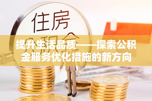 应城提升生活品质——探索公积金服务优化措施的新方向