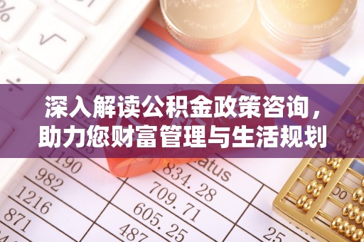 应城深入解读公积金政策咨询，助力您财富管理与生活规划