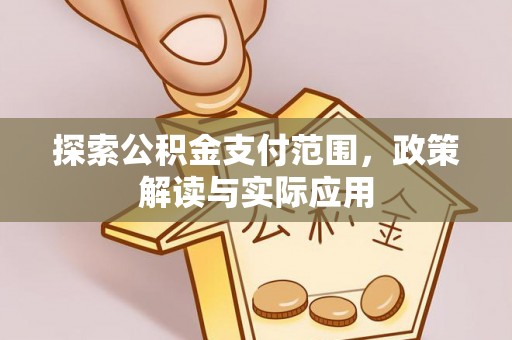 应城探索公积金支付范围，政策解读与实际应用