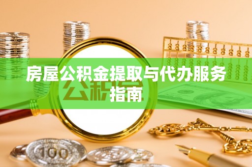 应城房屋公积金提取与代办服务指南