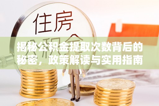 应城揭秘公积金提取次数背后的秘密，政策解读与实用指南