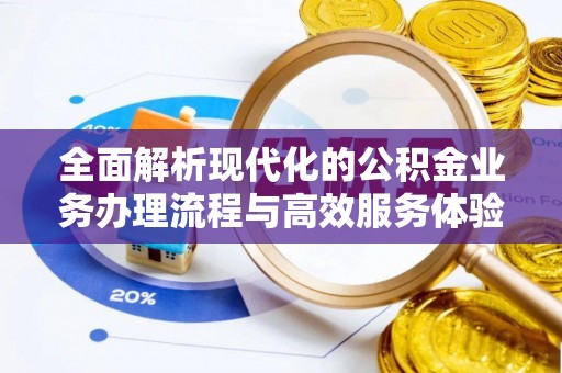 应城全面解析现代化的公积金业务办理流程与高效服务体验
