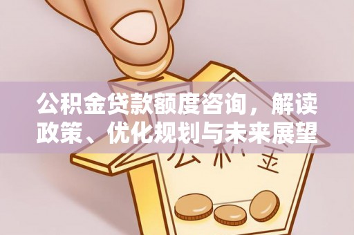 应城公积金贷款额度咨询，解读政策、优化规划与未来展望