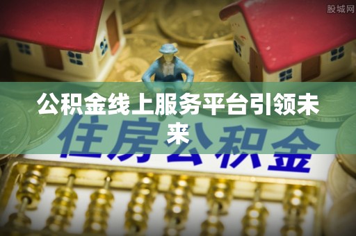应城公积金线上服务平台引领未来