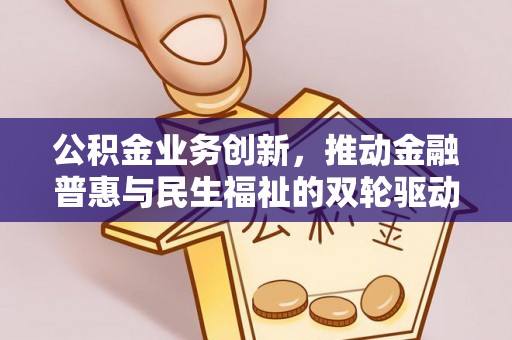 应城公积金业务创新，推动金融普惠与民生福祉的双轮驱动