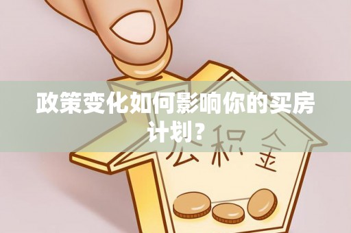 应城政策变化如何影响你的买房计划？