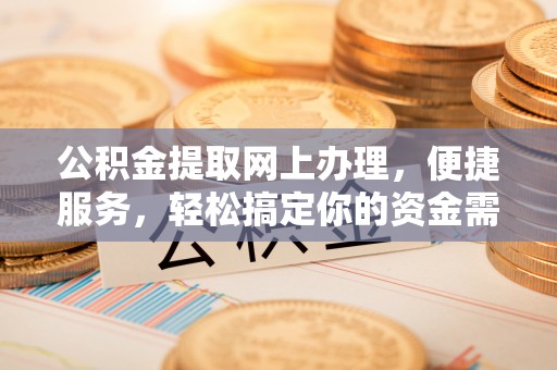 应城公积金提取网上办理，便捷服务，轻松搞定你的资金需求