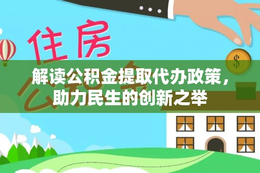 应城解读公积金提取代办政策，助力民生的创新之举
