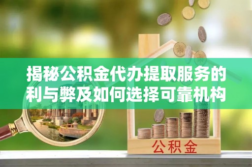 应城揭秘公积金代办提取服务的利与弊及如何选择可靠机构