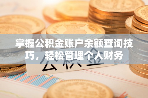 应城掌握公积金账户余额查询技巧，轻松管理个人财务
