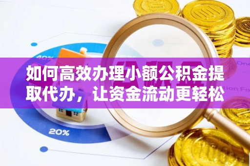 应城如何高效办理小额公积金提取代办，让资金流动更轻松