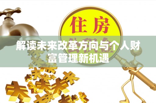 应城解读未来改革方向与个人财富管理新机遇