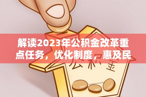 应城解读2023年公积金改革重点任务，优化制度，惠及民生