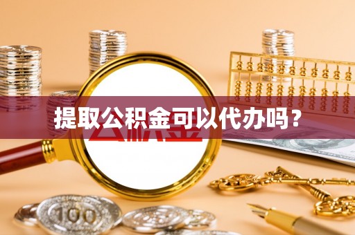 应城提取公积金可以代办吗？