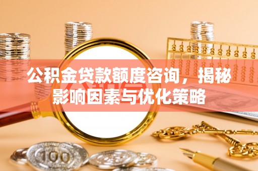 应城公积金贷款额度咨询，揭秘影响因素与优化策略