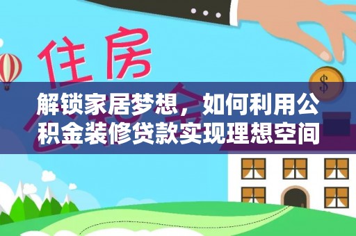 应城解锁家居梦想，如何利用公积金装修贷款实现理想空间
