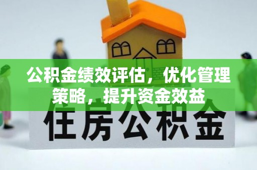 应城公积金绩效评估，优化管理策略，提升资金效益