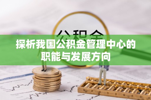 应城探析我国公积金管理中心的职能与发展方向