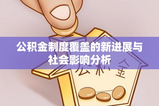 应城公积金制度覆盖的新进展与社会影响分析