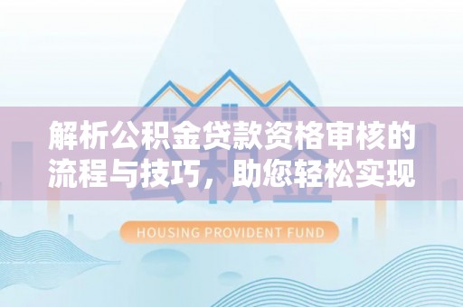 应城解析公积金贷款资格审核的流程与技巧，助您轻松实现购房梦