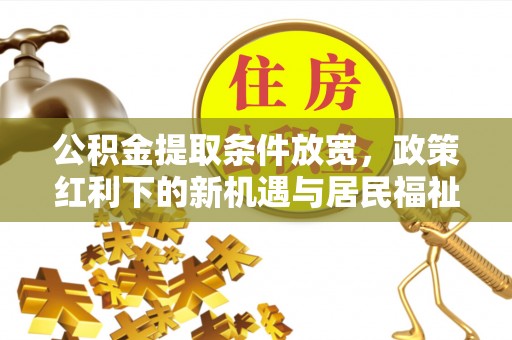 应城公积金提取条件放宽，政策红利下的新机遇与居民福祉提升