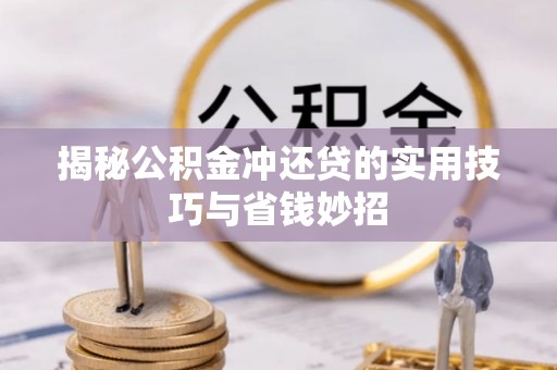 应城揭秘公积金冲还贷的实用技巧与省钱妙招