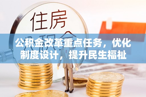 应城公积金改革重点任务，优化制度设计，提升民生福祉