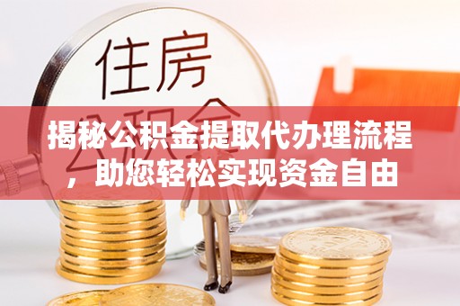 应城揭秘公积金提取代办理流程，助您轻松实现资金自由